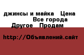 джинсы и майка › Цена ­ 1 590 - Все города Другое » Продам   